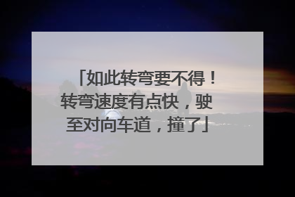 如此转弯要不得！转弯速度有点快，驶至对向车道，撞了