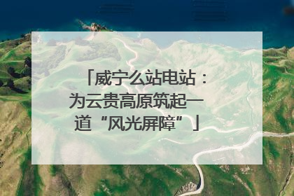 威宁么站电站：为云贵高原筑起一道“风光屏障”