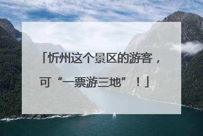 忻州这个景区的游客，可“一票游三地”！