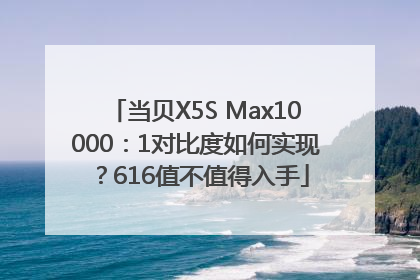 当贝X5S Max10000：1对比度如何实现？616值不值得入手