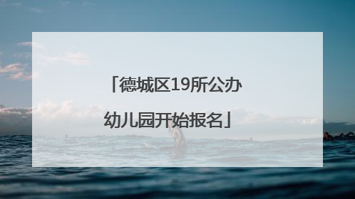 德城区19所公办幼儿园开始报名
