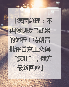 德国总理：不再限制援乌武器的射程！特朗普批评普京正变得“疯狂”，俄方最新回应