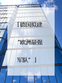 德国拟建“欧洲最强军队”
