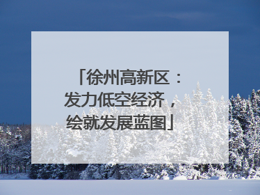 徐州高新区：发力低空经济，绘就发展蓝图