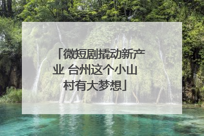 微短剧撬动新产业 台州这个小山村有大梦想