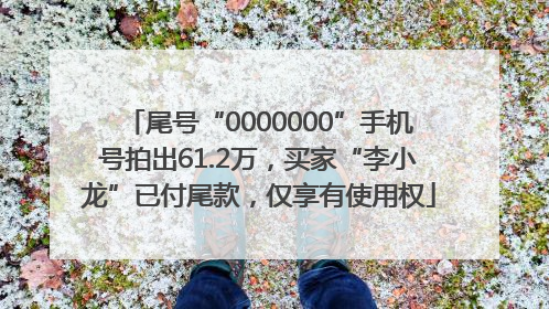 尾号“0000000”手机号拍出61.2万，买家“李小龙”已付尾款，仅享有使用权