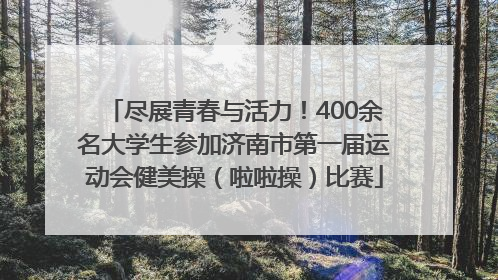 尽展青春与活力！400余名大学生参加济南市第一届运动会健美操（啦啦操）比赛