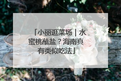 小丽逛菜场｜水蜜桃蘸盐？海南真有类似吃法
