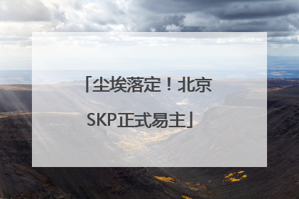 尘埃落定！北京SKP正式易主