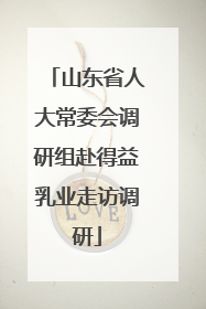 山东省人大常委会调研组赴得益乳业走访调研