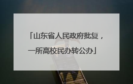 山东省人民政府批复，一所高校民办转公办