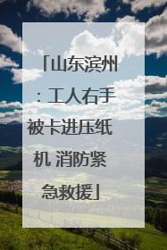 山东滨州：工人右手被卡进压纸机 消防紧急救援