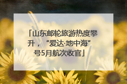 山东邮轮旅游热度攀升，“爱达·地中海”号5月航次收官