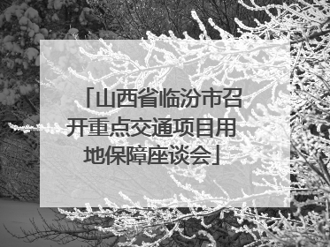 山西省临汾市召开重点交通项目用地保障座谈会