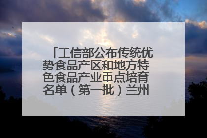 工信部公布传统优势食品产区和地方特色食品产业重点培育名单（第一批）兰州牛肉拉面位列其中