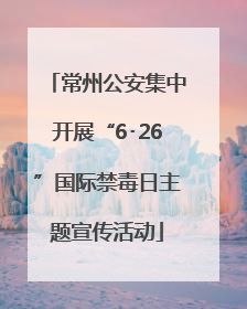 常州公安集中开展“6･26”国际禁毒日主题宣传活动