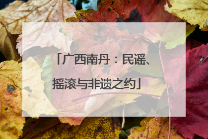 广西南丹：民谣、摇滚与非遗之约