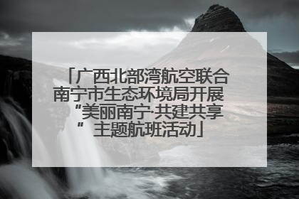 广西北部湾航空联合南宁市生态环境局开展“美丽南宁·共建共享”主题航班活动
