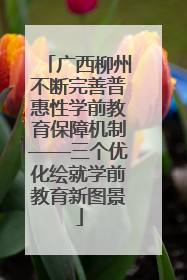 广西柳州不断完善普惠性学前教育保障机制——三个优化绘就学前教育新图景
