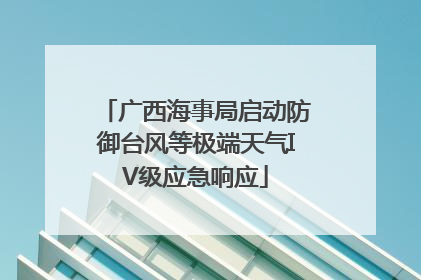 广西海事局启动防御台风等极端天气IV级应急响应