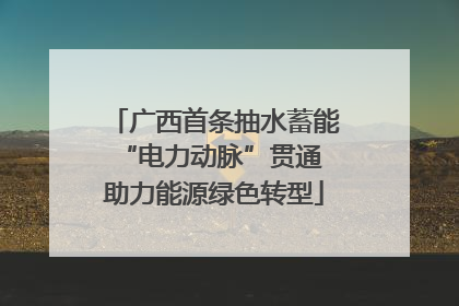 广西首条抽水蓄能“电力动脉”贯通 助力能源绿色转型