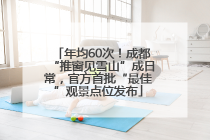 年均60次！成都“推窗见雪山”成日常，官方首批“最佳”观景点位发布