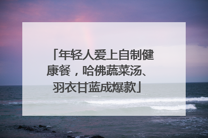 年轻人爱上自制健康餐，哈佛蔬菜汤、羽衣甘蓝成爆款