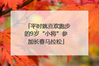 平时就喜欢跑步的9岁“小将”参加长春马拉松