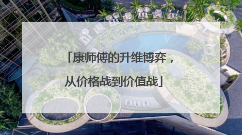 康师傅的升维博弈，从价格战到价值战