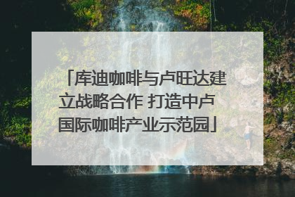 库迪咖啡与卢旺达建立战略合作 打造中卢国际咖啡产业示范园