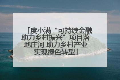 度小满“可持续金融助力乡村振兴”项目落地庄河 助力乡村产业实现绿色转型