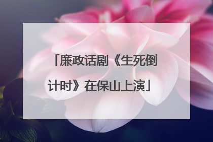 廉政话剧《生死倒计时》在保山上演