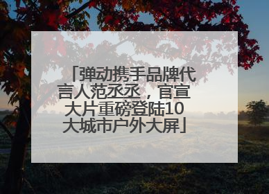 弹动携手品牌代言人范丞丞，官宣大片重磅登陆10大城市户外大屏