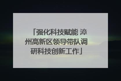 强化科技赋能 漳州高新区领导带队调研科技创新工作