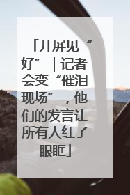 开屏见“好”｜记者会变“催泪现场”，他们的发言让所有人红了眼眶
