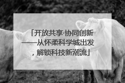 开放共享·协同创新——从怀柔科学城出发，解锁科技新潮流