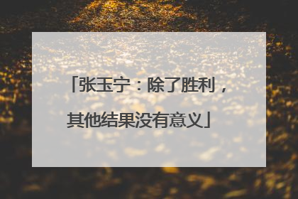 张玉宁：除了胜利，其他结果没有意义
