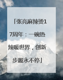 张亮麻辣烫17周年：一碗热辣暖世界，创新步履永不停