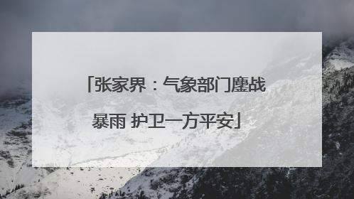 张家界：气象部门鏖战暴雨 护卫一方平安