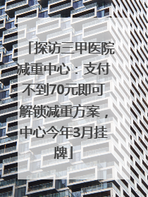 探访三甲医院减重中心：支付不到70元即可解锁减重方案，中心今年3月挂牌