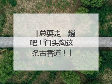 总要走一趟吧！门头沟这条古香道！