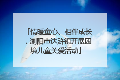 情暖童心、相伴成长，浏阳市达浒镇开展困境儿童关爱活动