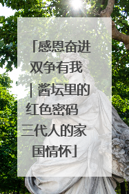 感恩奋进 双争有我｜酱坛里的红色密码 三代人的家国情怀