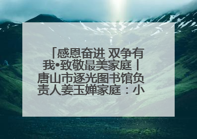 感恩奋进 双争有我•致敬最美家庭丨唐山市逐光图书馆负责人姜玉婵家庭：小家大爱，点亮乡村娃的梦想