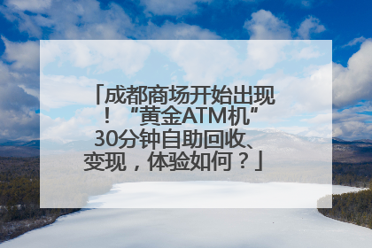 成都商场开始出现！“黄金ATM机”30分钟自助回收、变现，体验如何？