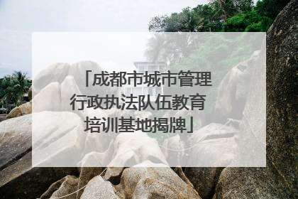 成都市城市管理行政执法队伍教育培训基地揭牌
