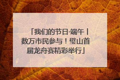 我们的节日·端午丨数万市民参与！璧山首届龙舟赛精彩举行