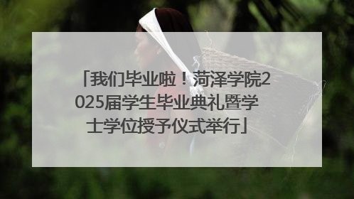我们毕业啦！菏泽学院2025届学生毕业典礼暨学士学位授予仪式举行