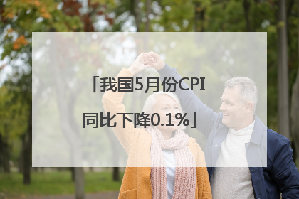 我国5月份CPI同比下降0.1%