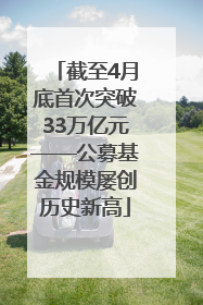 截至4月底首次突破33万亿元——公募基金规模屡创历史新高